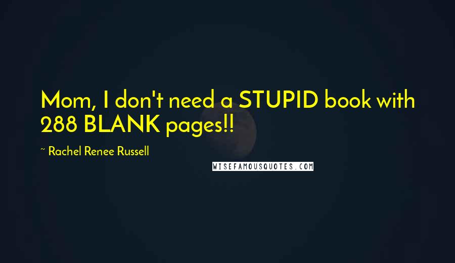 Rachel Renee Russell Quotes: Mom, I don't need a STUPID book with 288 BLANK pages!!