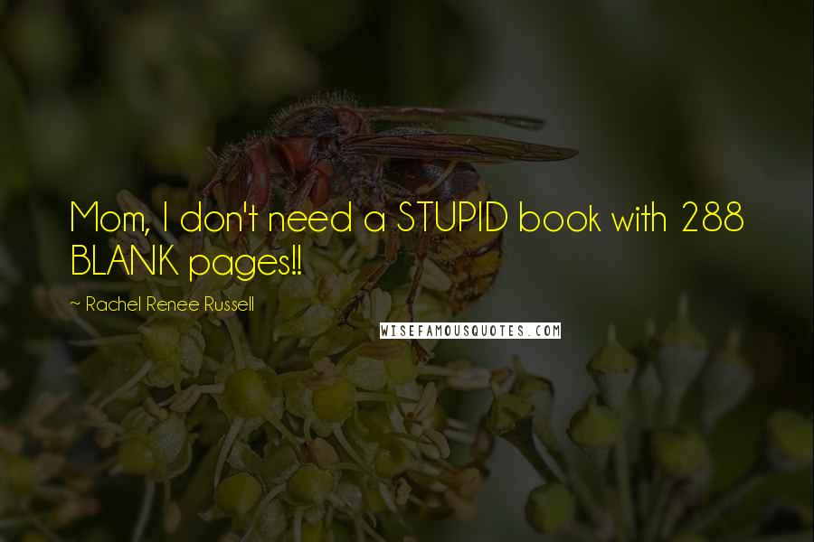 Rachel Renee Russell Quotes: Mom, I don't need a STUPID book with 288 BLANK pages!!