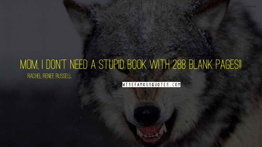 Rachel Renee Russell Quotes: Mom, I don't need a STUPID book with 288 BLANK pages!!