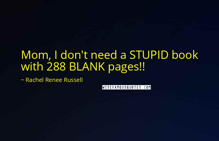 Rachel Renee Russell Quotes: Mom, I don't need a STUPID book with 288 BLANK pages!!