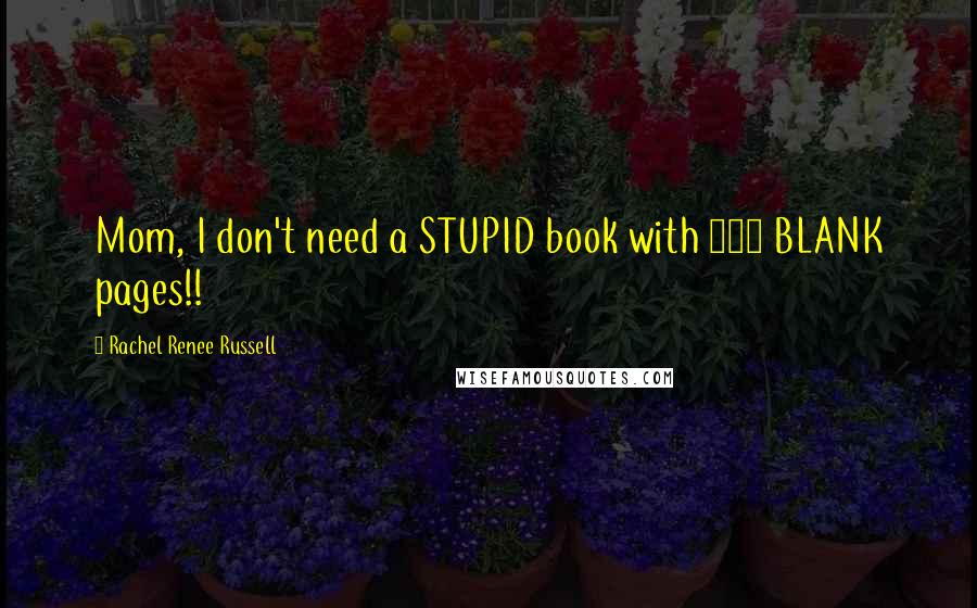 Rachel Renee Russell Quotes: Mom, I don't need a STUPID book with 288 BLANK pages!!