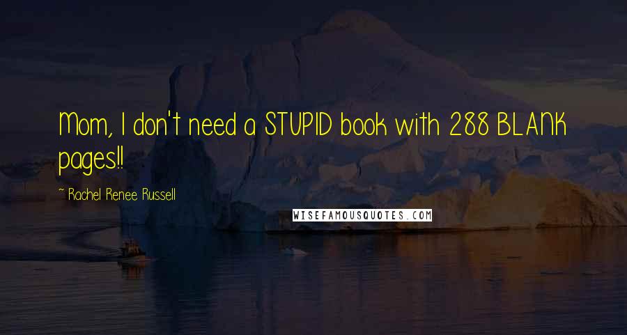 Rachel Renee Russell Quotes: Mom, I don't need a STUPID book with 288 BLANK pages!!