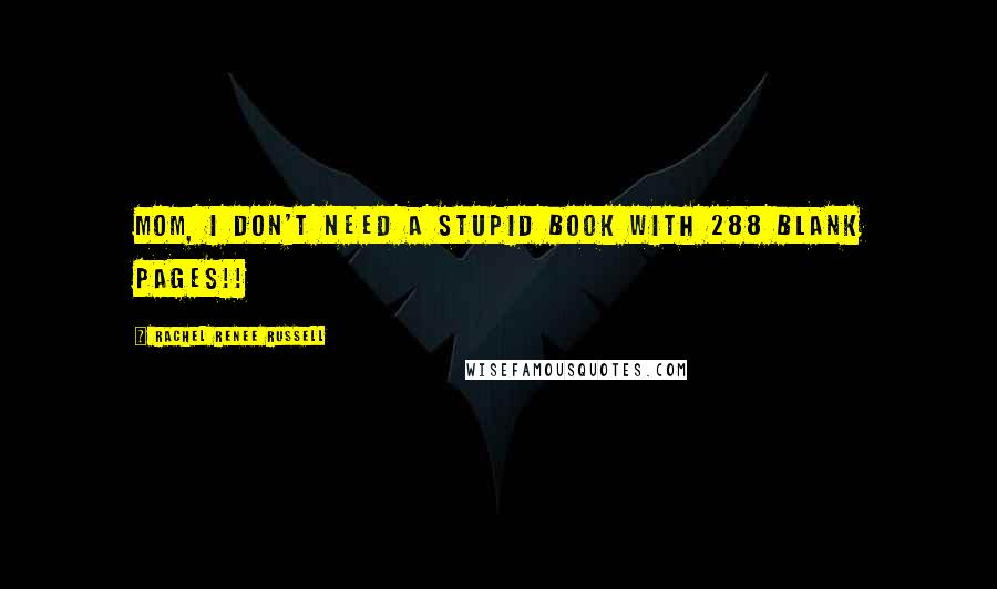 Rachel Renee Russell Quotes: Mom, I don't need a STUPID book with 288 BLANK pages!!