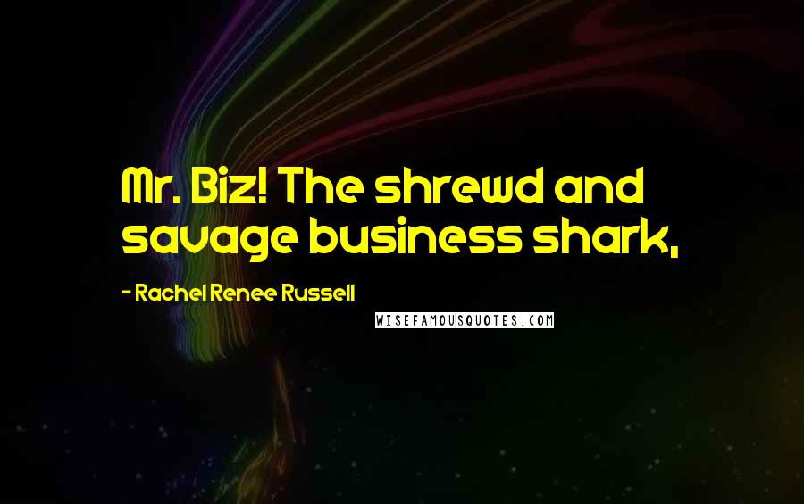 Rachel Renee Russell Quotes: Mr. Biz! The shrewd and savage business shark,