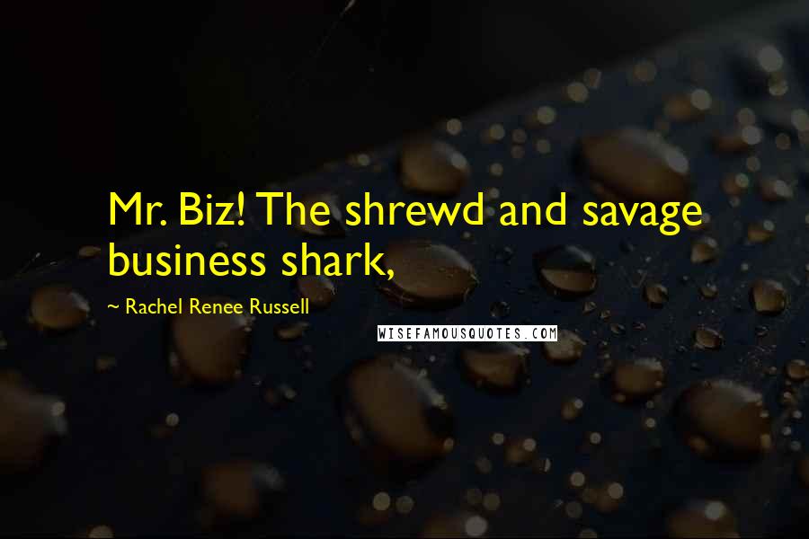 Rachel Renee Russell Quotes: Mr. Biz! The shrewd and savage business shark,