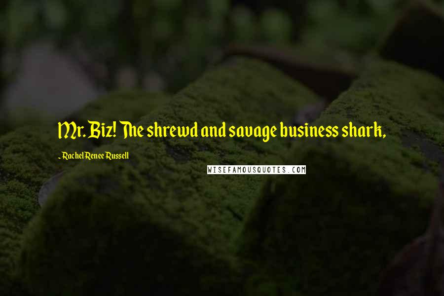 Rachel Renee Russell Quotes: Mr. Biz! The shrewd and savage business shark,