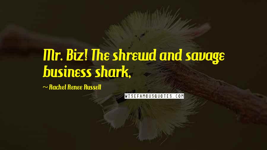 Rachel Renee Russell Quotes: Mr. Biz! The shrewd and savage business shark,