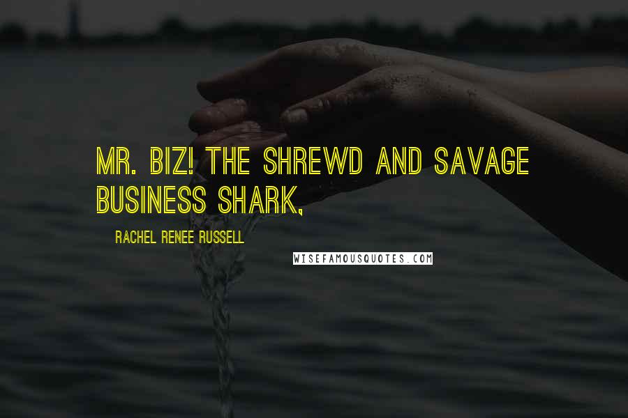 Rachel Renee Russell Quotes: Mr. Biz! The shrewd and savage business shark,