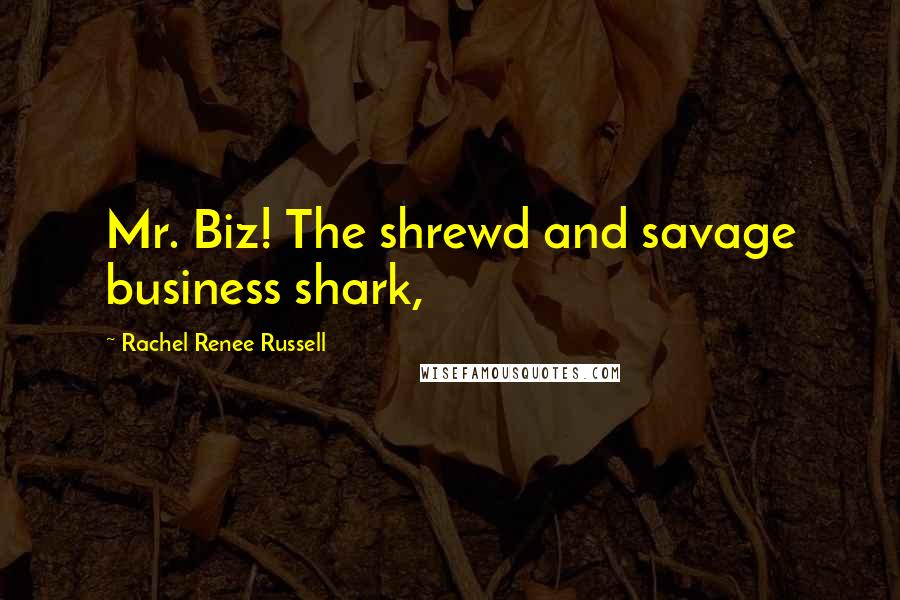 Rachel Renee Russell Quotes: Mr. Biz! The shrewd and savage business shark,
