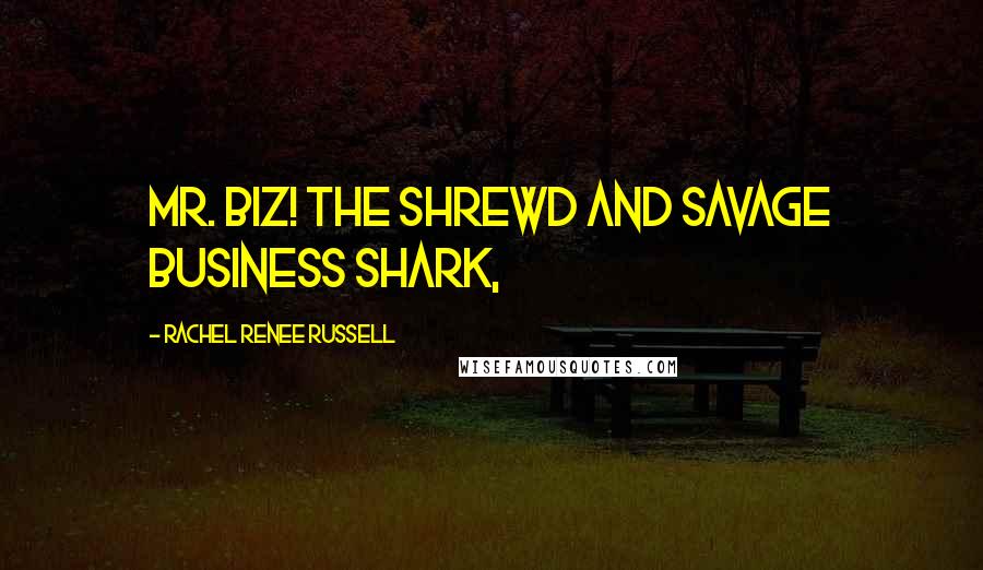 Rachel Renee Russell Quotes: Mr. Biz! The shrewd and savage business shark,