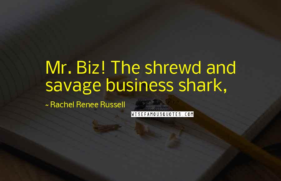 Rachel Renee Russell Quotes: Mr. Biz! The shrewd and savage business shark,