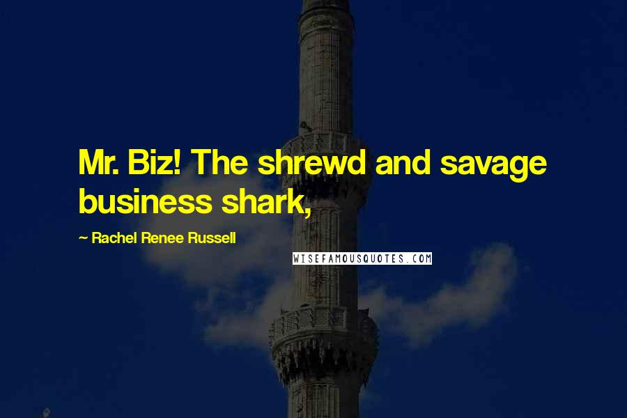 Rachel Renee Russell Quotes: Mr. Biz! The shrewd and savage business shark,