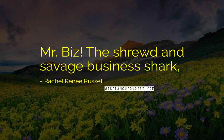 Rachel Renee Russell Quotes: Mr. Biz! The shrewd and savage business shark,