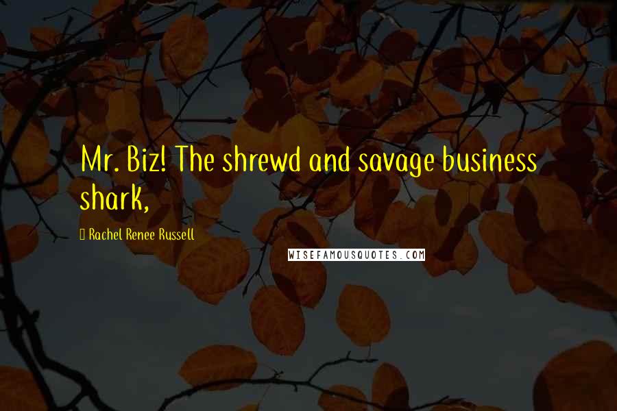 Rachel Renee Russell Quotes: Mr. Biz! The shrewd and savage business shark,