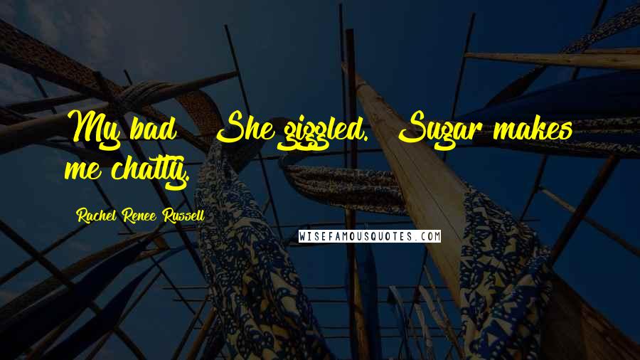 Rachel Renee Russell Quotes: My bad!" She giggled. "Sugar makes me chatty.