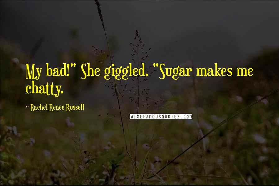 Rachel Renee Russell Quotes: My bad!" She giggled. "Sugar makes me chatty.