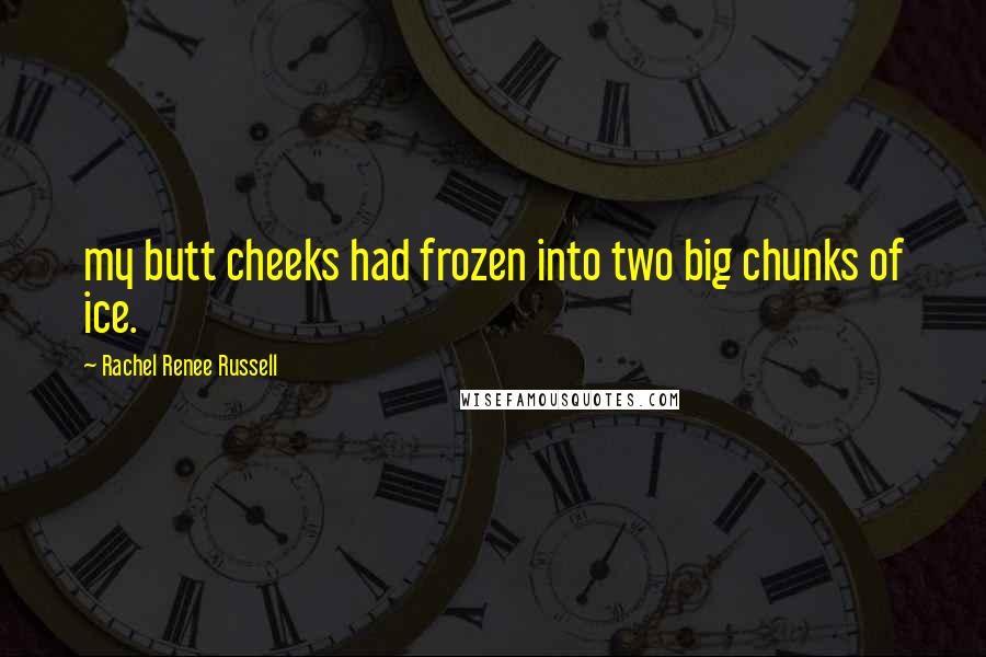 Rachel Renee Russell Quotes: my butt cheeks had frozen into two big chunks of ice.