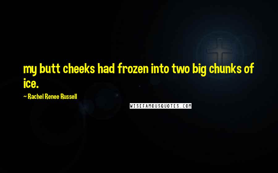 Rachel Renee Russell Quotes: my butt cheeks had frozen into two big chunks of ice.