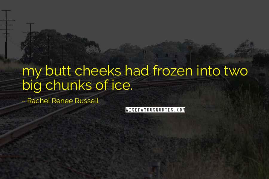 Rachel Renee Russell Quotes: my butt cheeks had frozen into two big chunks of ice.