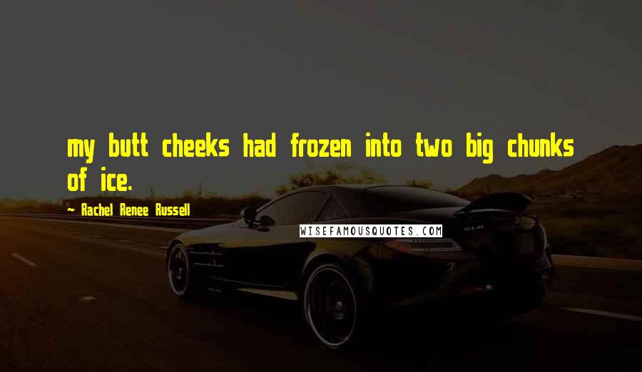 Rachel Renee Russell Quotes: my butt cheeks had frozen into two big chunks of ice.