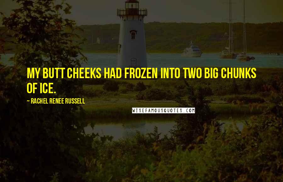 Rachel Renee Russell Quotes: my butt cheeks had frozen into two big chunks of ice.