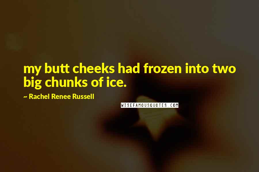 Rachel Renee Russell Quotes: my butt cheeks had frozen into two big chunks of ice.