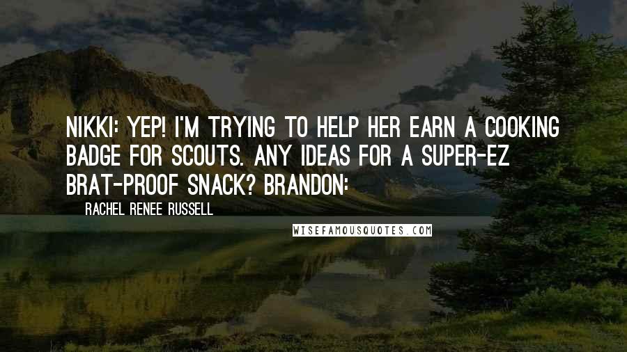 Rachel Renee Russell Quotes: NIKKI: Yep! I'm trying to help her earn a cooking badge for Scouts. Any ideas for a super-EZ brat-proof snack? BRANDON: