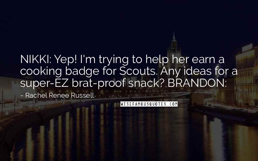 Rachel Renee Russell Quotes: NIKKI: Yep! I'm trying to help her earn a cooking badge for Scouts. Any ideas for a super-EZ brat-proof snack? BRANDON: