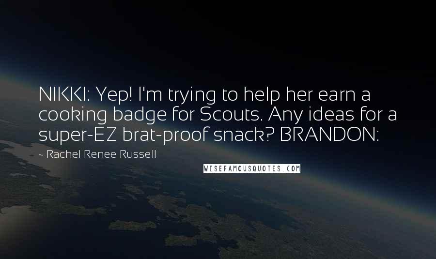 Rachel Renee Russell Quotes: NIKKI: Yep! I'm trying to help her earn a cooking badge for Scouts. Any ideas for a super-EZ brat-proof snack? BRANDON: