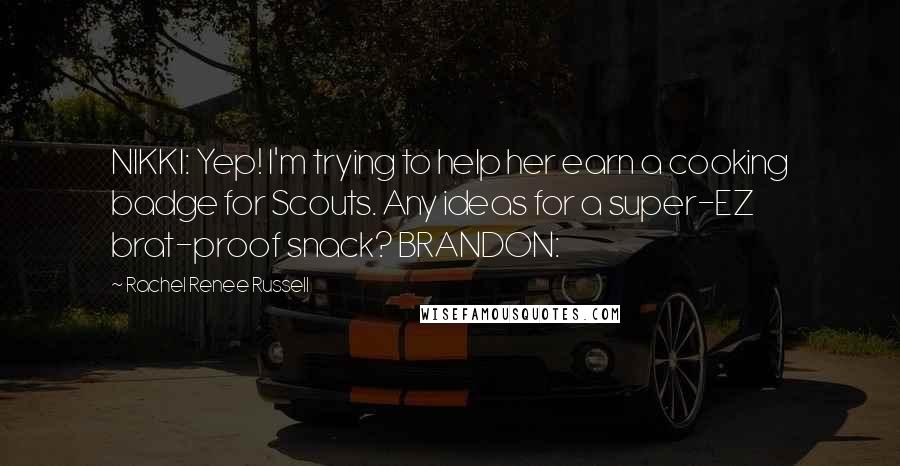 Rachel Renee Russell Quotes: NIKKI: Yep! I'm trying to help her earn a cooking badge for Scouts. Any ideas for a super-EZ brat-proof snack? BRANDON: