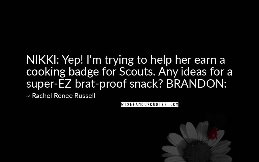 Rachel Renee Russell Quotes: NIKKI: Yep! I'm trying to help her earn a cooking badge for Scouts. Any ideas for a super-EZ brat-proof snack? BRANDON: