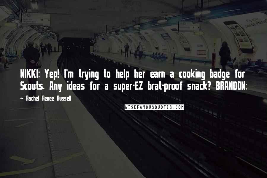 Rachel Renee Russell Quotes: NIKKI: Yep! I'm trying to help her earn a cooking badge for Scouts. Any ideas for a super-EZ brat-proof snack? BRANDON: