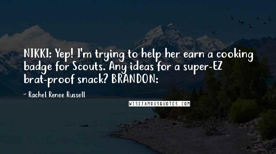 Rachel Renee Russell Quotes: NIKKI: Yep! I'm trying to help her earn a cooking badge for Scouts. Any ideas for a super-EZ brat-proof snack? BRANDON: