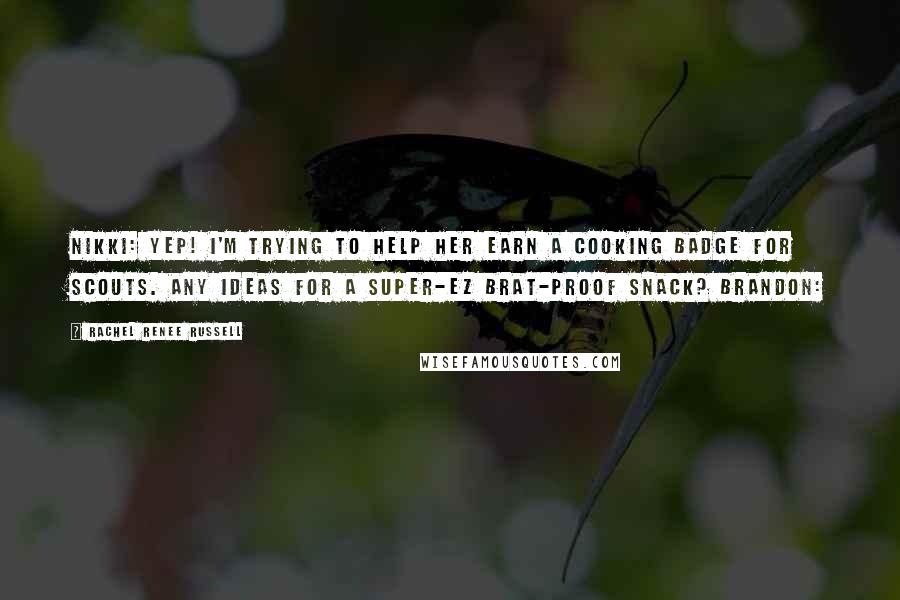 Rachel Renee Russell Quotes: NIKKI: Yep! I'm trying to help her earn a cooking badge for Scouts. Any ideas for a super-EZ brat-proof snack? BRANDON: