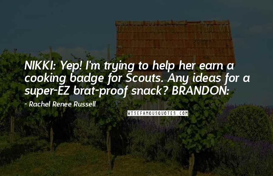 Rachel Renee Russell Quotes: NIKKI: Yep! I'm trying to help her earn a cooking badge for Scouts. Any ideas for a super-EZ brat-proof snack? BRANDON: