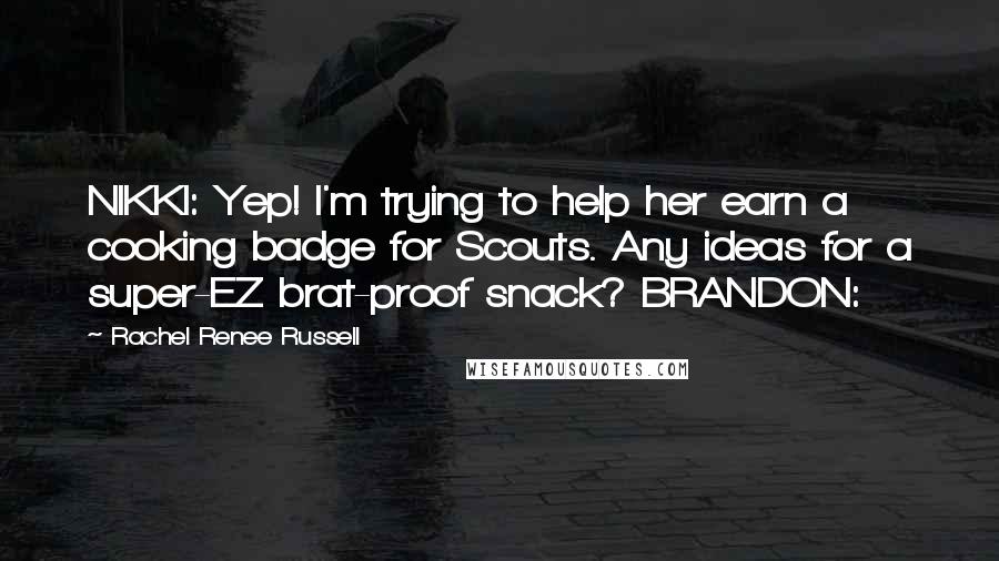 Rachel Renee Russell Quotes: NIKKI: Yep! I'm trying to help her earn a cooking badge for Scouts. Any ideas for a super-EZ brat-proof snack? BRANDON: