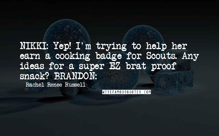 Rachel Renee Russell Quotes: NIKKI: Yep! I'm trying to help her earn a cooking badge for Scouts. Any ideas for a super-EZ brat-proof snack? BRANDON: