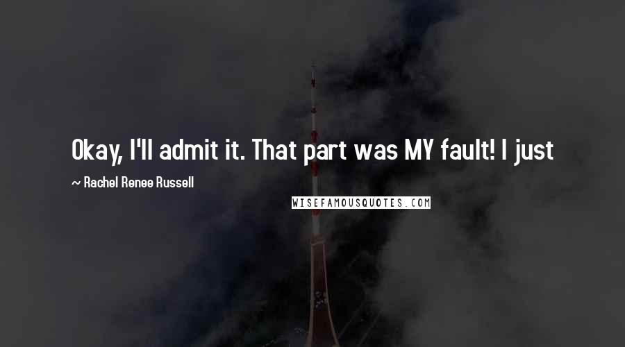 Rachel Renee Russell Quotes: Okay, I'll admit it. That part was MY fault! I just