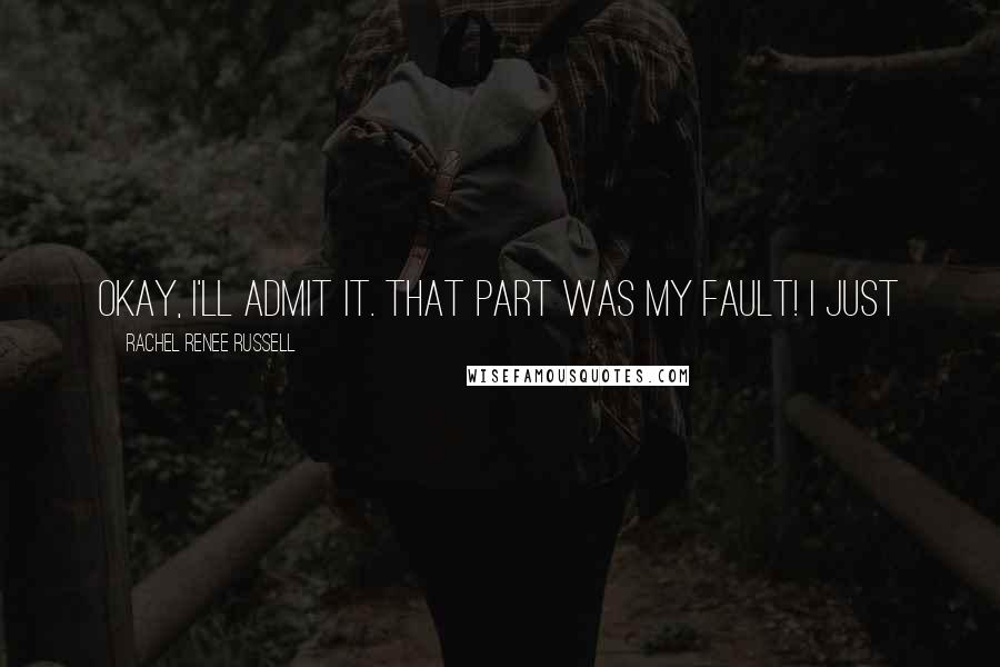 Rachel Renee Russell Quotes: Okay, I'll admit it. That part was MY fault! I just