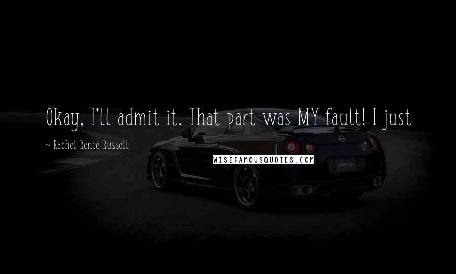 Rachel Renee Russell Quotes: Okay, I'll admit it. That part was MY fault! I just
