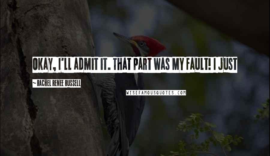 Rachel Renee Russell Quotes: Okay, I'll admit it. That part was MY fault! I just