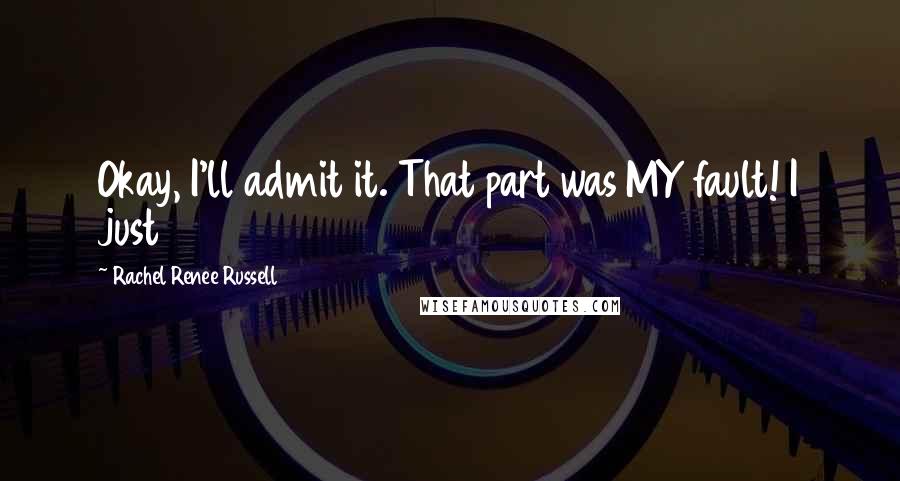 Rachel Renee Russell Quotes: Okay, I'll admit it. That part was MY fault! I just