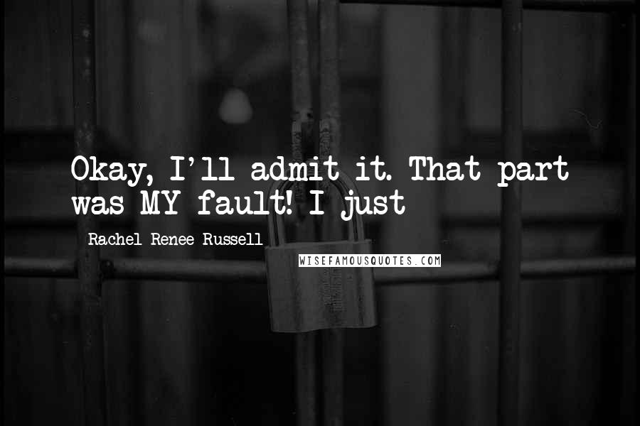 Rachel Renee Russell Quotes: Okay, I'll admit it. That part was MY fault! I just