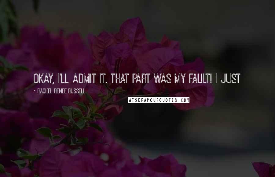 Rachel Renee Russell Quotes: Okay, I'll admit it. That part was MY fault! I just