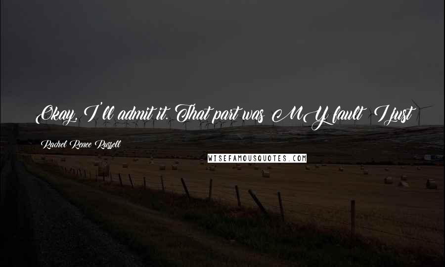 Rachel Renee Russell Quotes: Okay, I'll admit it. That part was MY fault! I just