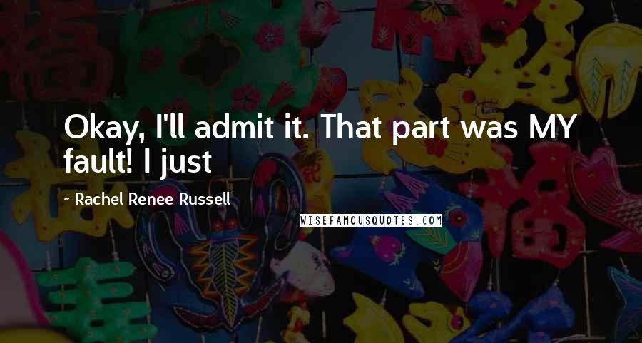 Rachel Renee Russell Quotes: Okay, I'll admit it. That part was MY fault! I just