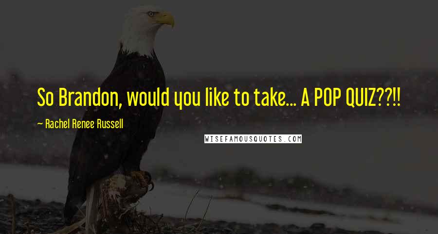 Rachel Renee Russell Quotes: So Brandon, would you like to take... A POP QUIZ??!!