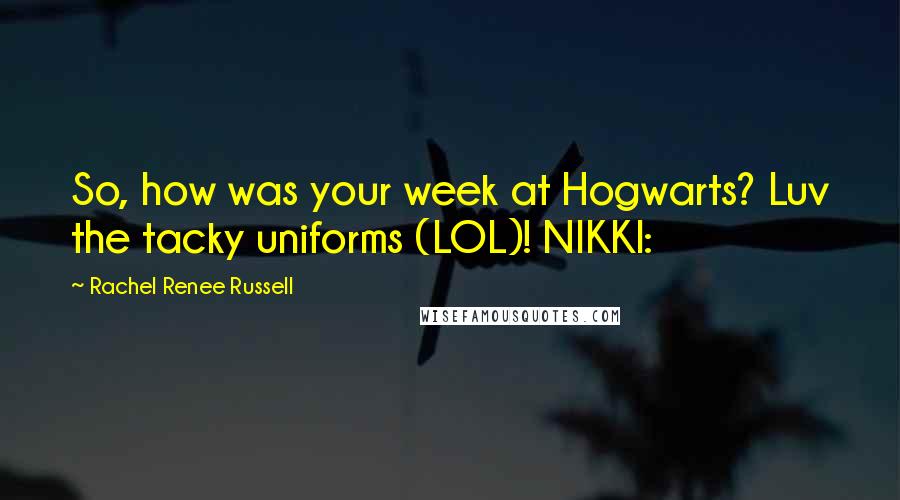 Rachel Renee Russell Quotes: So, how was your week at Hogwarts? Luv the tacky uniforms (LOL)! NIKKI: