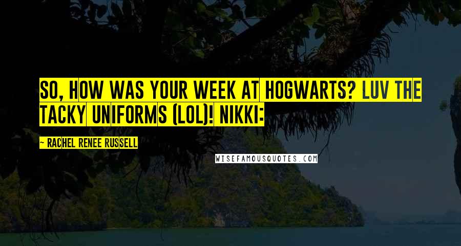 Rachel Renee Russell Quotes: So, how was your week at Hogwarts? Luv the tacky uniforms (LOL)! NIKKI: