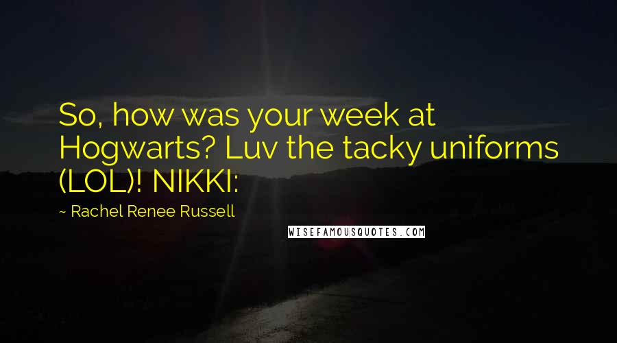 Rachel Renee Russell Quotes: So, how was your week at Hogwarts? Luv the tacky uniforms (LOL)! NIKKI:
